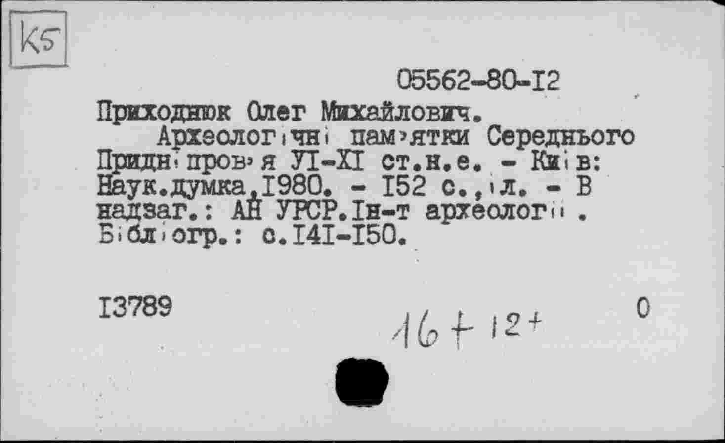 ﻿05562-80-12
Приходнюк Олег Михайлович.
Археологічні пам’ятки Середнього Придн- пров’Я УІ-П ст.н.е. - Киів: йаук.думка.1980. - 152 с.,іл. - В надзаг.: АЙ УРСР.Ін-т археологи . БібЛ’Огр.: О.І4І-І50.
13789
0